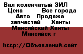 Вал коленчатый ЗИЛ 130 › Цена ­ 100 - Все города Авто » Продажа запчастей   . Ханты-Мансийский,Ханты-Мансийск г.